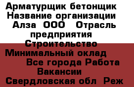 Арматурщик-бетонщик › Название организации ­ Алза, ООО › Отрасль предприятия ­ Строительство › Минимальный оклад ­ 18 000 - Все города Работа » Вакансии   . Свердловская обл.,Реж г.